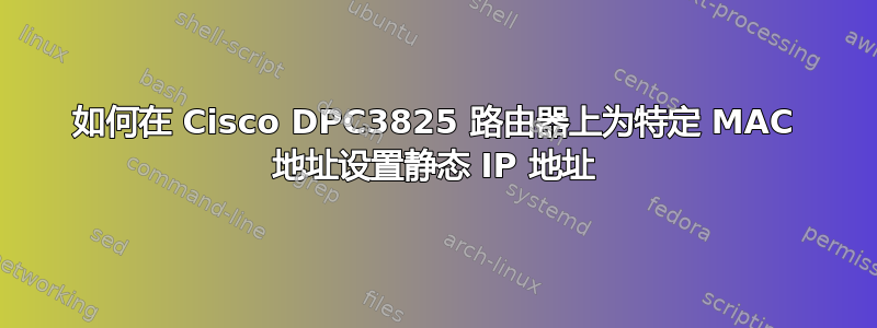 如何在 Cisco DPC3825 路由器上为特定 MAC 地址设置静态 IP 地址