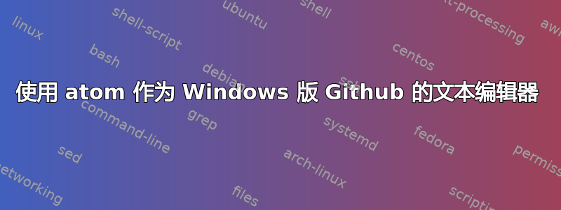 使用 atom 作为 Windows 版 Github 的文本编辑器