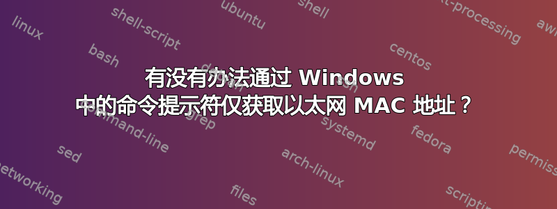 有没有办法通过 Windows 中的命令提示符仅获取以太网 MAC 地址？