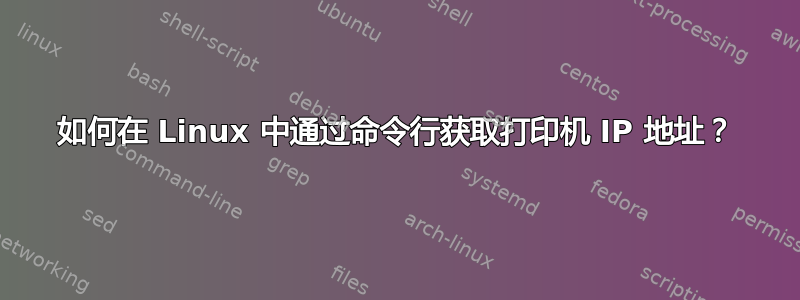 如何在 Linux 中通过命令行获取打印机 IP 地址？