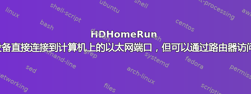 HDHomeRun 设备直接连接到计算机上的以太网端口，但可以通过路由器访问