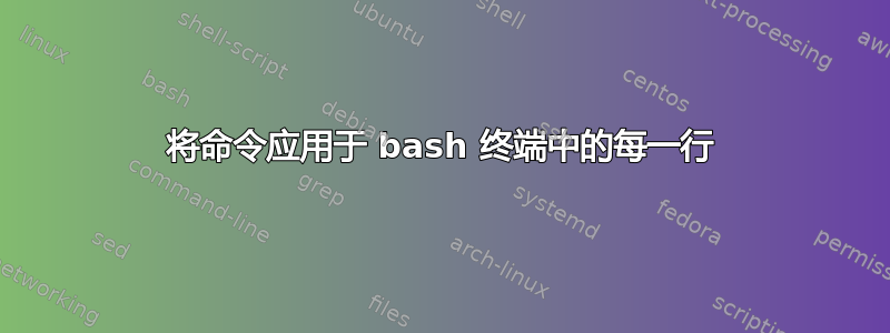 将命令应用于 bash 终端中的每一行