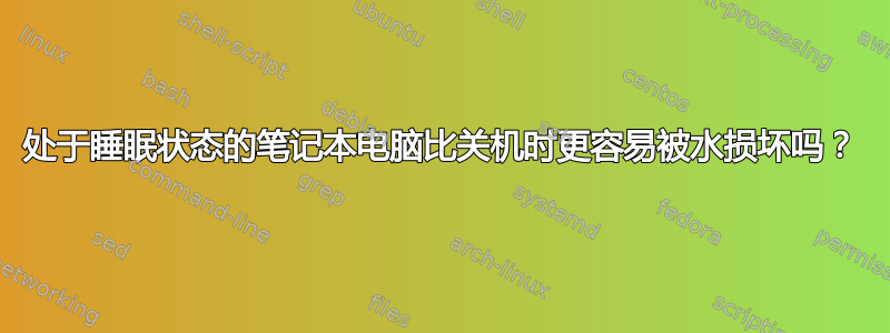 处于睡眠状态的笔记本电脑比关机时更容易被水损坏吗？