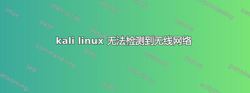 kali linux 无法检测到无线网络