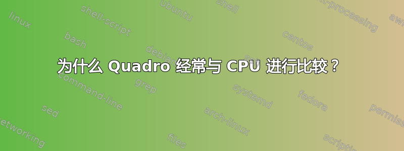 为什么 Quadro 经常与 CPU 进行比较？