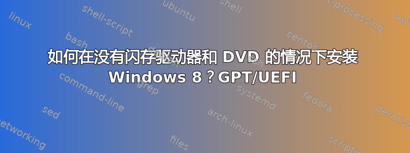 如何在没有闪存驱动器和 DVD 的情况下安装 Windows 8？GPT/UEFI