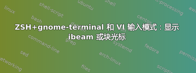 ZSH+gnome-terminal 和 VI 输入模式：显示 ibeam 或块光标