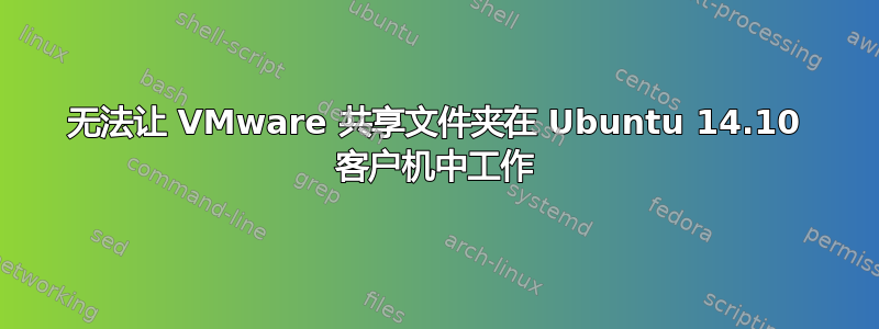 无法让 VMware 共享文件夹在 Ubuntu 14.10 客户机中工作