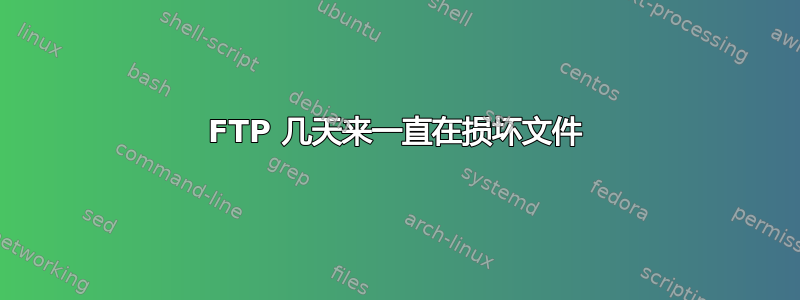 FTP 几天来一直在损坏文件