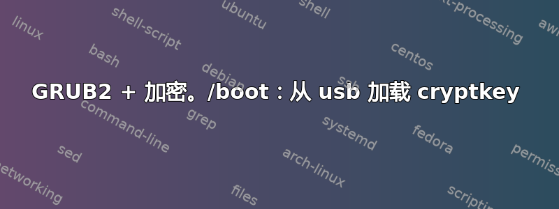 GRUB2 + 加密。/boot：从 usb 加载 cryptkey