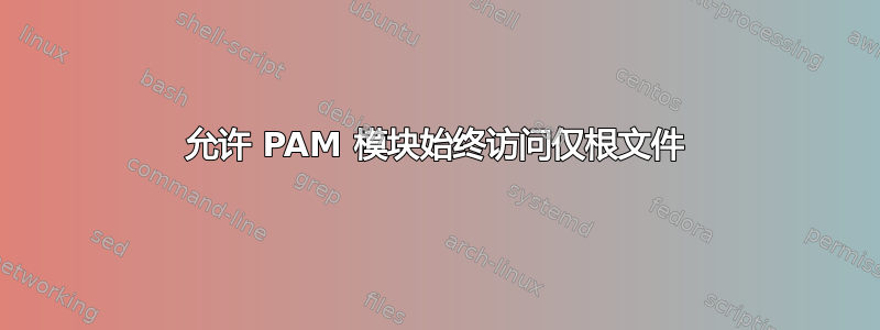 允许 PAM 模块始终访问仅根文件