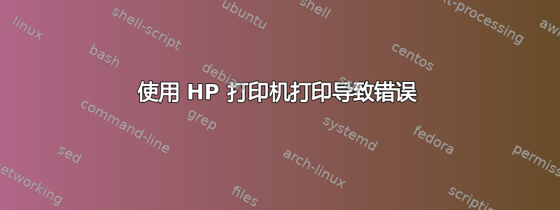 使用 HP 打印机打印导致错误