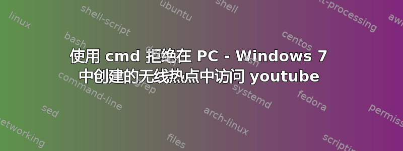 使用 cmd 拒绝在 PC - Windows 7 中创建的无线热点中访问 youtube