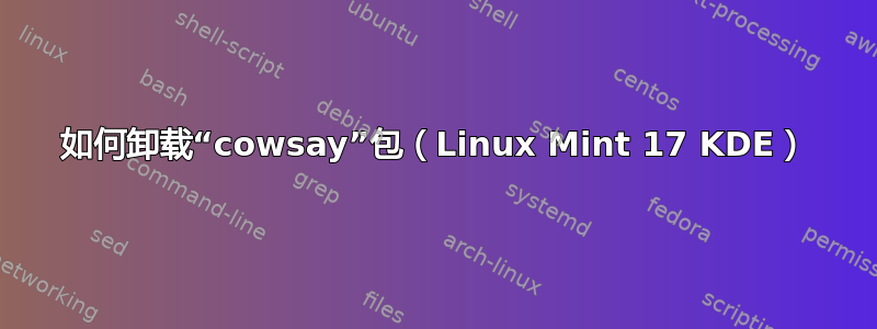 如何卸载“cowsay”包（Linux Mint 17 KDE）