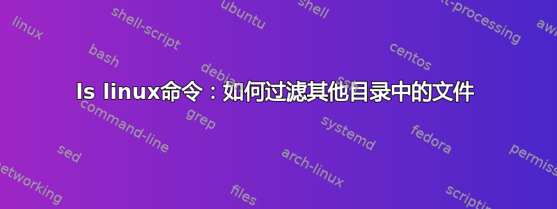 ls linux命令：如何过滤其他目录中的文件