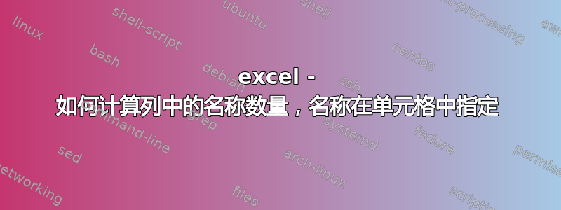 excel - 如何计算列中的名称数量，名称在单元格中指定