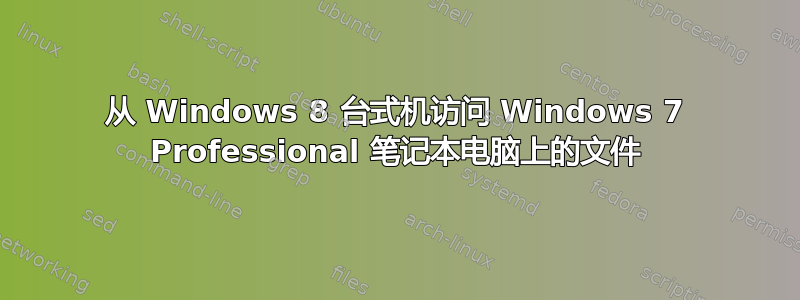 从 Windows 8 台式机访问 Windows 7 Professional 笔记本电脑上的文件