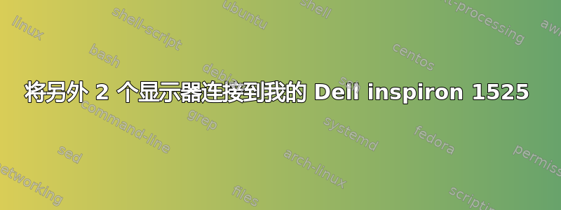 将另外 2 个显示器连接到我的 Dell inspiron 1525