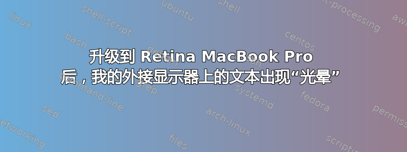 升级到 Retina MacBook Pro 后，我的外接显示器上的文本出现“光晕”