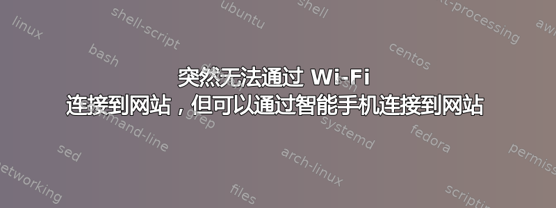 突然无法通过 Wi-Fi 连接到网站，但可以通过智能手机连接到网站