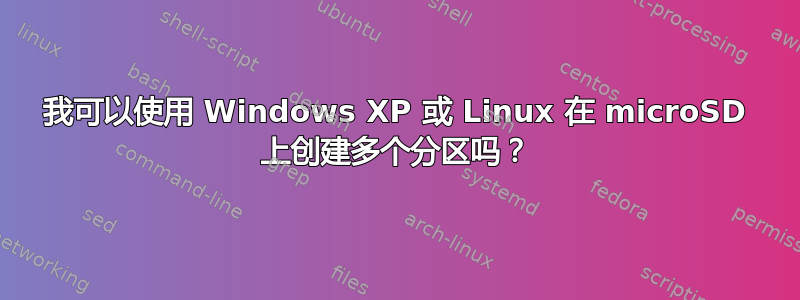 我可以使用 Windows XP 或 Linux 在 microSD 上创建多个分区吗？