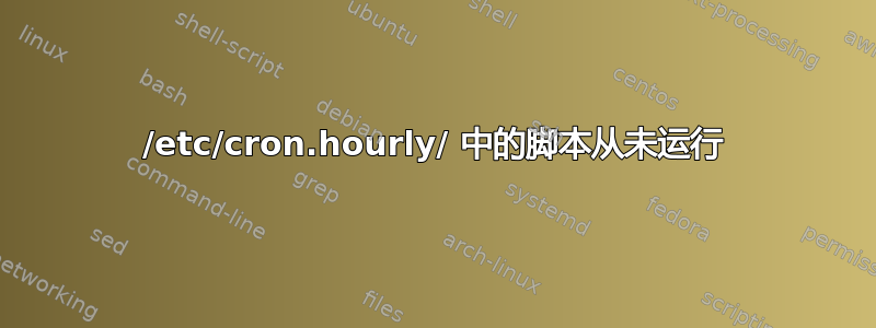 /etc/cron.hourly/ 中的脚本从未运行