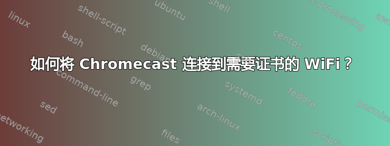 如何将 Chromecast 连接到需要证书的 WiFi？