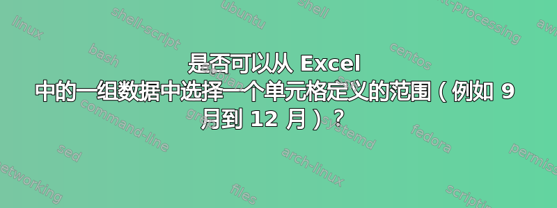 是否可以从 Excel 中的一组数据中选择一个单元格定义的范围（例如 9 月到 12 月）？