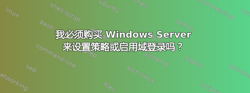 我必须购买 Windows Server 来设置策略或启用域登录吗？