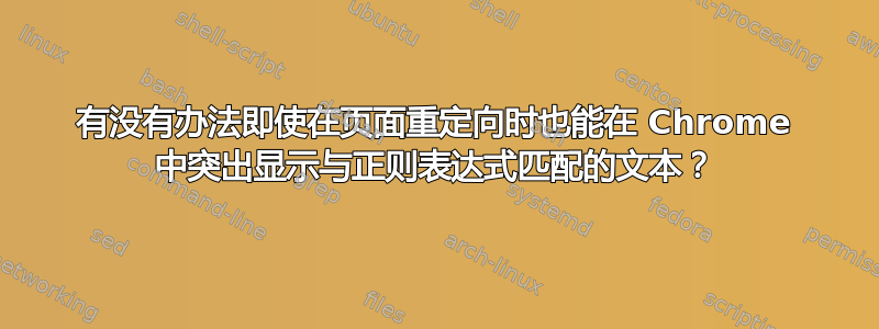 有没有办法即使在页面重定向时也能在 Chrome 中突出显示与正则表达式匹配的文本？