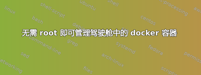 无需 root 即可管理驾驶舱中的 docker 容器