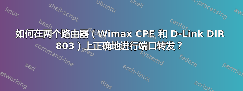 如何在两个路由器（Wimax CPE 和 D-Link DIR 803）上正确地进行端口转发？