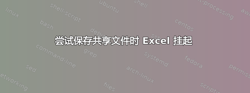 尝试保存共享文件时 Excel 挂起