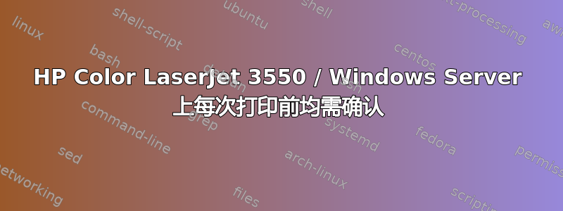 HP Color LaserJet 3550 / Windows Server 上每次打印前均需确认