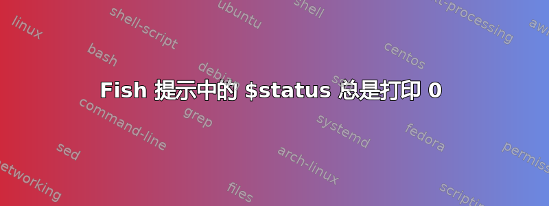 Fish 提示中的 $status 总是打印 0