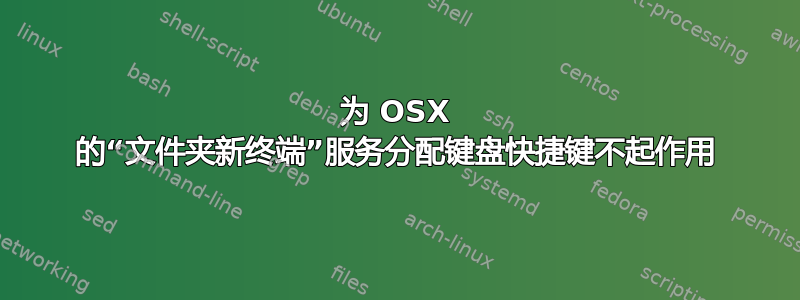 为 OSX 的“文件夹新终端”服务分配键盘快捷键不起作用