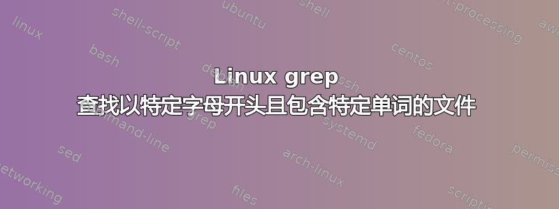 Linux grep 查找以特定字母开头且包含特定单词的文件