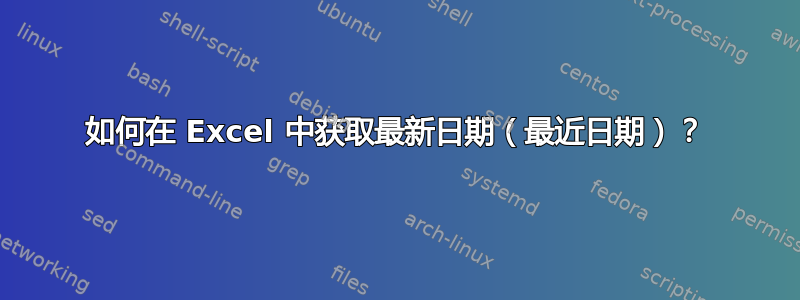 如何在 Excel 中获取最新日期（最近日期）？