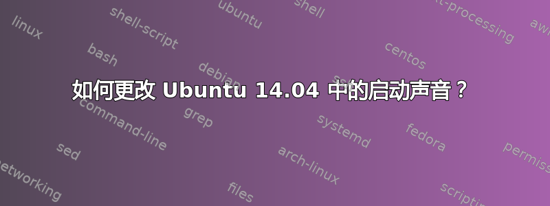 如何更改 Ubuntu 14.04 中的启动声音？