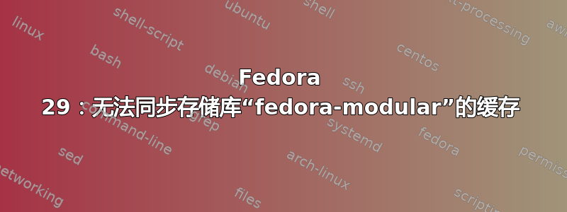 Fedora 29：无法同步存储库“fedora-modular”的缓存