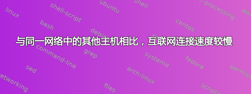 与同一网络中的其他主机相比，互联网连接速度较慢