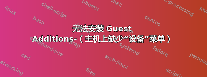 无法安装 Guest Additions-（主机上缺少“设备”菜单）