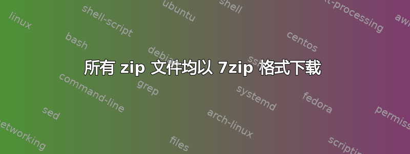 所有 zip 文件均以 7zip 格式下载