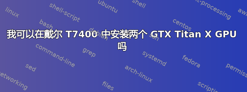 我可以在戴尔 T7400 中安装两个 GTX Titan X GPU 吗