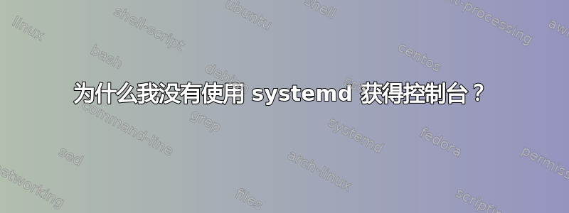 为什么我没有使用 systemd 获得控制台？