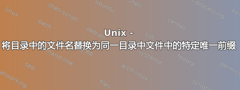 Unix - 将目录中的文件名替换为同一目录中文件中的特定唯一前缀