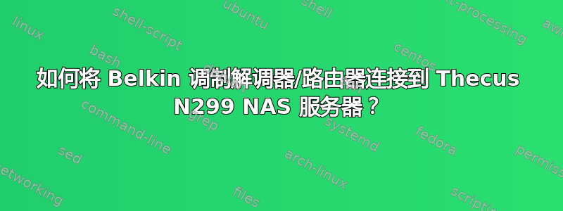 如何将 Belkin 调制解调器/路由器连接到 Thecus N299 NAS 服务器？