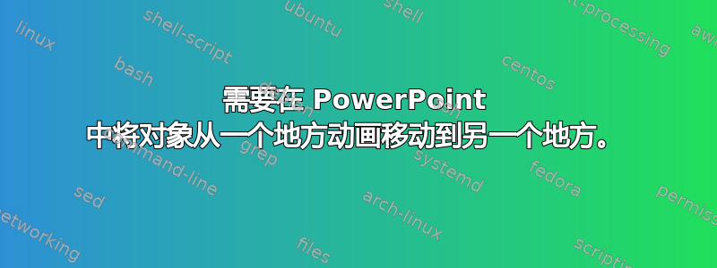 需要在 PowerPoint 中将对象从一个地方动画移动到另一个地方。