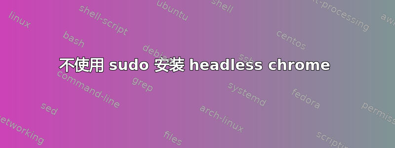 不使用 sudo 安装 headless chrome