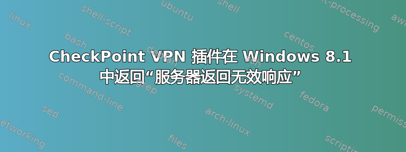 CheckPoint VPN 插件在 Windows 8.1 中返回“服务器返回无效响应”